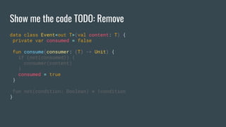 Show me the code TODO: Remove
data class Event<out T>(val content: T) {
private var consumed = false
fun consume(consumer: (T) -> Unit) {
if (not(consumed)) {
consumer(content)
}
consumed = true
}
fun not(condition: Boolean) = !condition
}
 