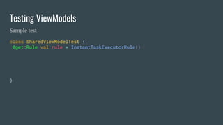 Testing ViewModels
Sample test
class SharedViewModelTest {
@get:Rule val rule = InstantTaskExecutorRule()
}
 