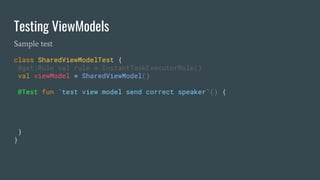 class SharedViewModelTest {
@get:Rule val rule = InstantTaskExecutorRule()
val viewModel = SharedViewModel()
@Test fun `test view model send correct speaker`() {
}
}
Testing ViewModels
Sample test
 