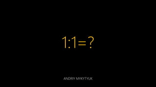 1:1=?
ANDRIY MYKYTYUK

 
