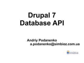 Drupal 7
Database API

 Andriy Podanenko
  a.podanenko@simbioz.com.ua
 