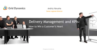 Senior regional director
Andriy Varusha
Privileged and Confidential
Delivery Management and KPIs:
How to Win a Customer’s Heart
 