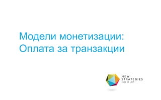 Модели монетизации:
Оплата за транзакции
 