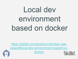 Local dev
environment
based on docker
https://gitlab.com/andriyun/docker-use-
cases#local-dev-environment-based-on-
docker
 