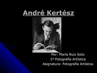 André Kertész ,[object Object],[object Object],[object Object]