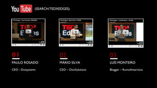01 PAULO ROSADO CEO - Outsystems 02 MÁRIO SILVA CEO – OonSolutions 03 LUÍS MONTEIRO Blogger – RumoAntarctica (SEARCH:TEDXEDGES) 