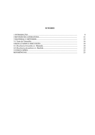 SUMÁRIO


1 INTRODUÇÃO.......................................................................................................        9
2 REVISÃO DA LITERATURA...............................................................................                    11
3 MATERIAL E MÉTODOS.....................................................................................                 15
3.1 Teste de Tetrazólio................................................................................................   16
4 RESULTADOS E DISCUSSÃO.............................................................................                     18
4.1 Brachiaria brizantha cv. Marandu........................................................................              18
4.2 Brachiaria decumbens cv. Basilisk.......................................................................              19
5 CONCLUSÕES.......................................................................................................       22
REFERÊNCIAS..........................................................................................................     23
 