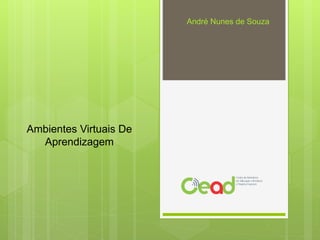 Ambientes Virtuais De
Aprendizagem
André Nunes de Souza
 