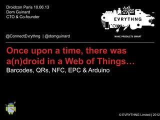 Android and the Web of Things: NFC, QR, BLE, Bluetooth, EPC, Arduino