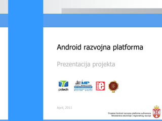 Prezentacija projekta April, 2011 Android razvojna platforma Projekat Android razvojne platforme sufinansira Ministarstva ekonimije i regionalnog razvoja 