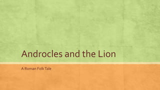 Androcles and the Lion
A Roman FolkTale
 