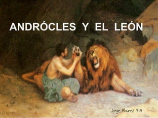 ANDRÓCLES Y EL LEÓN




              Jorge Álvarez 4ºA
 