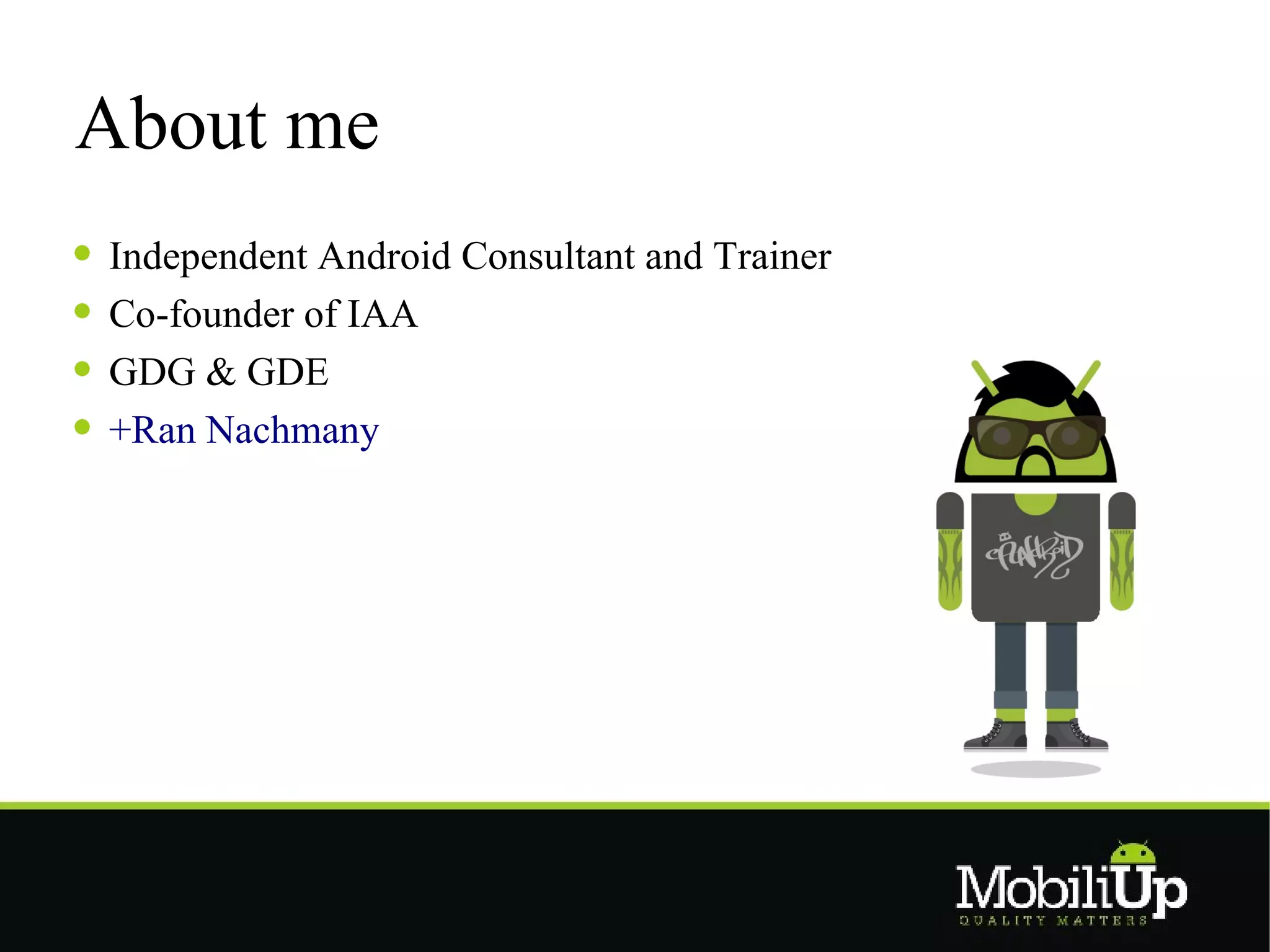 About me
Independent Android Consultant and Trainer
Co-founder of IAA
GDG & GDE
+Ran Nachmany
 