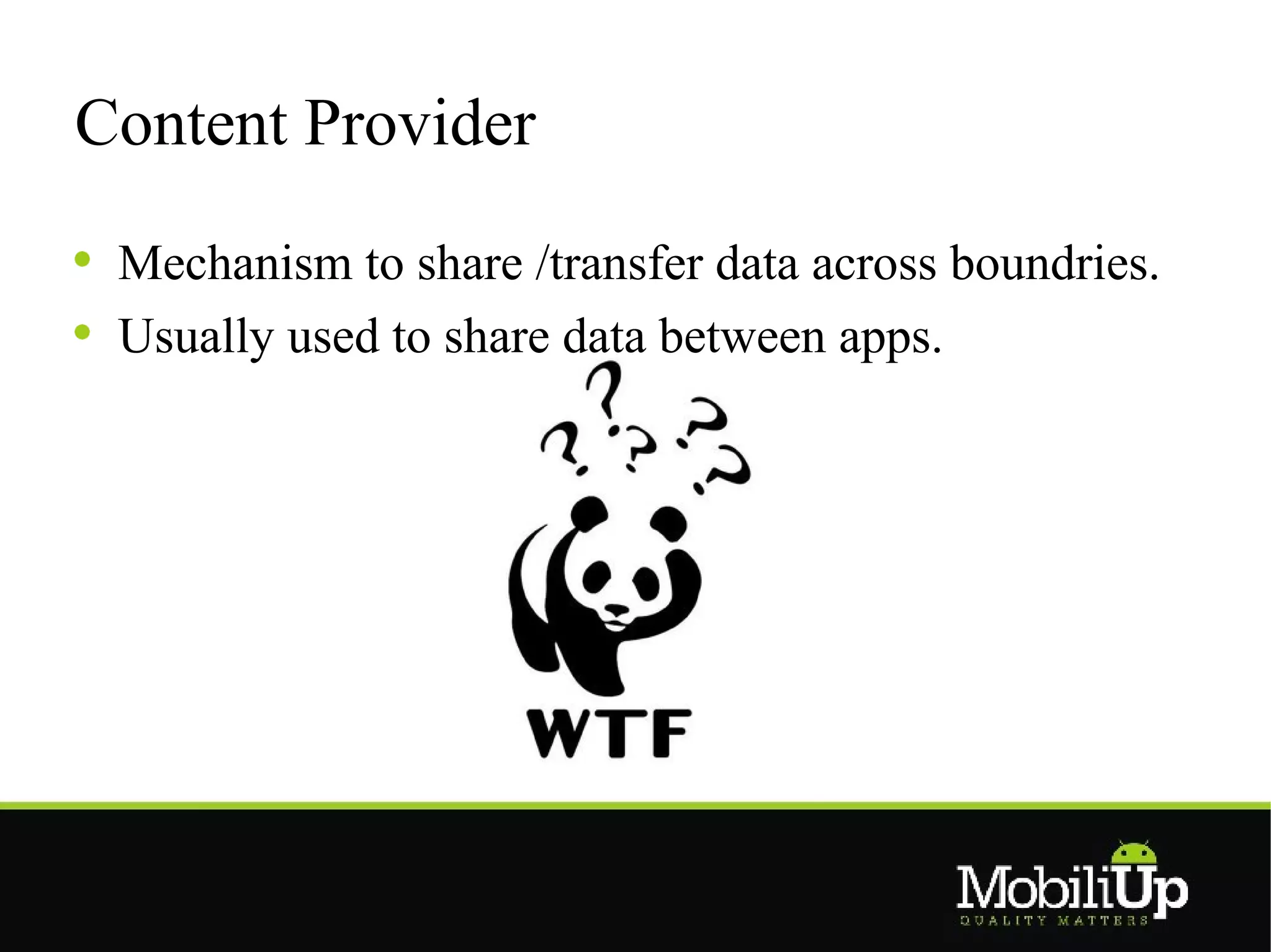 Content Provider

 Mechanism to share /transfer data across boundries.
 Usually used to share data between apps.
 