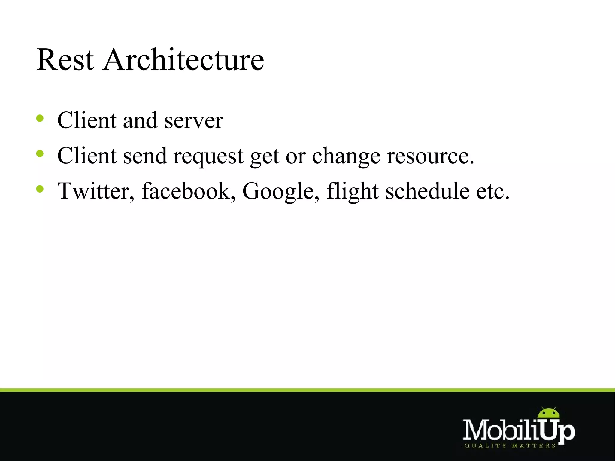 Rest Architecture
 Client and server
 Client send request get or change resource.
 Twitter, facebook, Google, flight schedule etc.
 