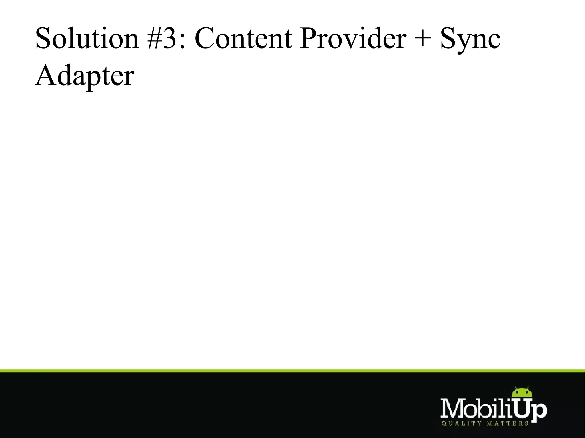 Solution #3: Content Provider + Sync
Adapter
 