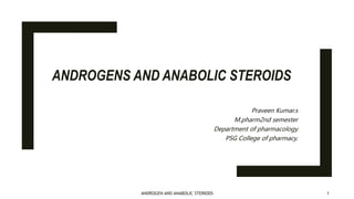 ANDROGENS AND ANABOLIC STEROIDS
Praveen Kumar.s
M.pharm2nd semester
Department of pharmacology
PSG College of pharmacy.
1
ANDROGEN AND ANABOLIC STERIODS
 