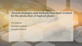 • Several strategies and methods have been worked
for the production of haploid plants.
• Two methods:
• Androgenic methods
• Gynogenic methods
4
 