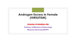 Androgen Excess In Female
(HIRSUTISM)
OSAMA M WARDA MD
Professor of Obstetrics & Gynecology
Mansoura University-EGYPT
 