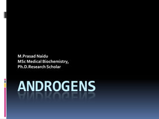 ANDROGENS
M.Prasad Naidu
MSc Medical Biochemistry,
Ph.D.Research Scholar
 