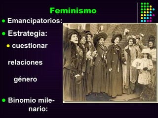 Emancipatorios: Estrategia: cuestionar  relaciones  género  Binomio mile-  nario:  poder =  esencia masculinidad  Feminismo 