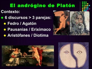 El andrógino de Platón Contexto: 6 discursos > 3 parejas: Fedro / Agatón Pausanias / Erixímaco Aristófanes / Diotima 