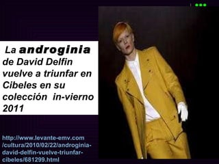 La  androginia  de David Delfin vuelve a triunfar en Cibeles en su colección  in-vierno 2011 http:// www.levante - emv.com /cultura/2010/02/22/ androginia - david - delfin -vuelve-triunfar- cibeles /681299. html 