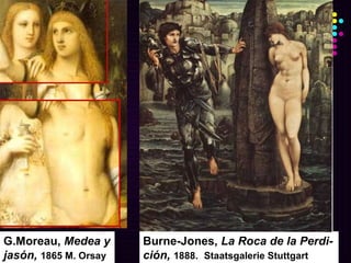 G.Moreau,  Medea y jasón,  1865 M. Orsay   Burne-Jones,  La Roca de la Perdi-ción,  1888. t  Staatsgalerie Stuttgart 