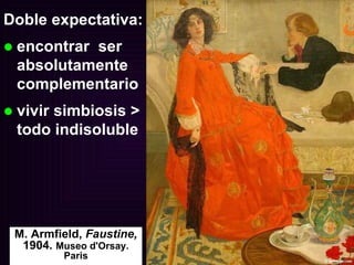 M. Armfield,  Faustine,  1904.  Museo d'Orsay. Paris Doble expectativa: encontrar  ser absolutamente complementario vivir simbiosis > todo indisoluble 