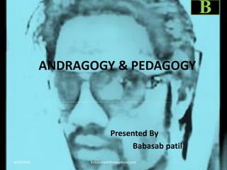 ANDRAGOGY & PEDAGOGY
Presented By
Babasab patil
4/10/2013 Babasabpatilfreepptmba.com
B
 