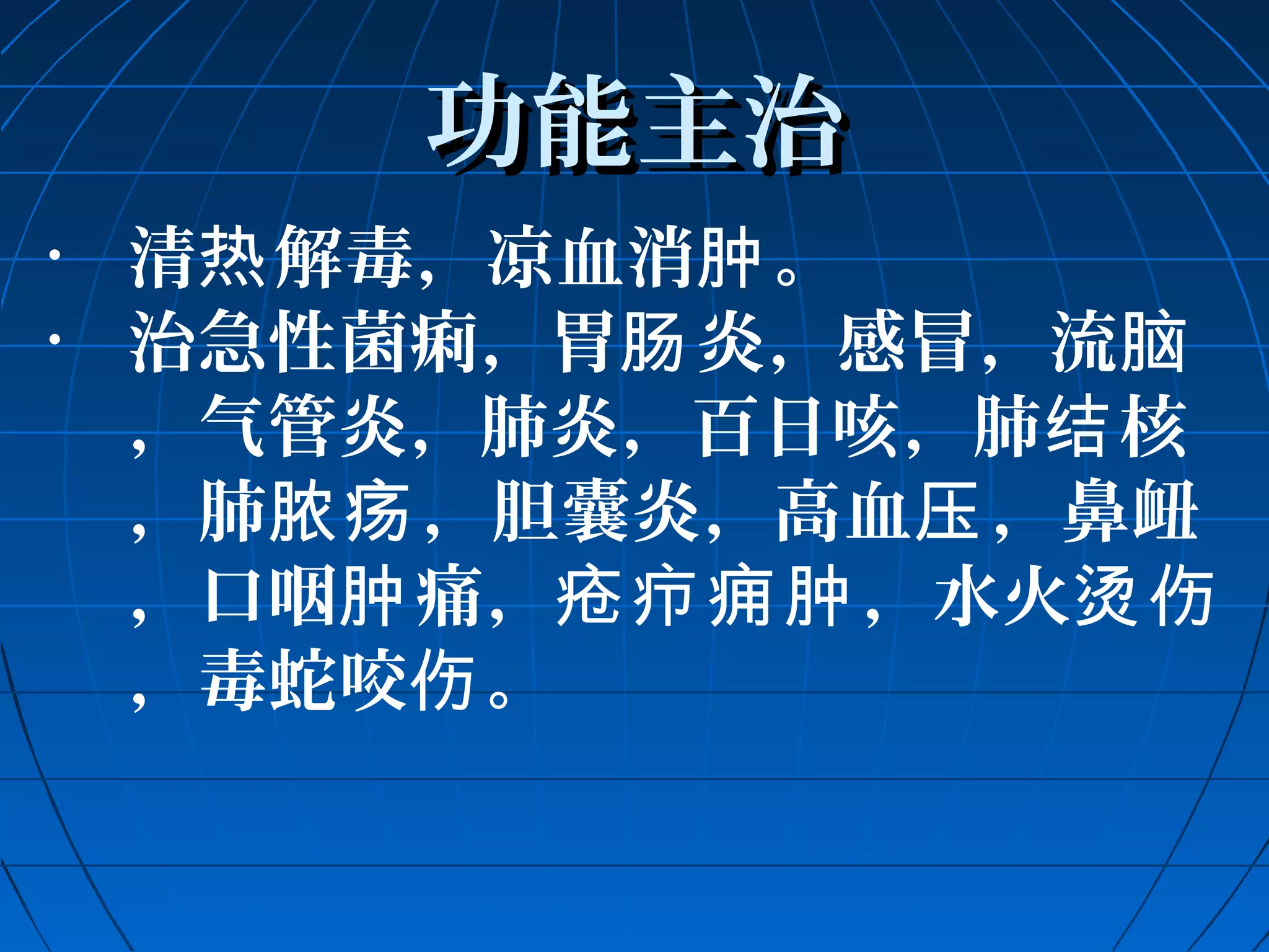 功能主治
• 清热解毒，凉血消肿。 
• 治急性菌痢，胃肠炎，感冒，流脑 
，气管炎，肺炎，百日咳，肺结核 
，肺脓疡，胆囊炎，高血压，鼻衄 
，口咽肿痛，疮疖痈肿，水火烫伤 
，毒蛇咬伤。 
 