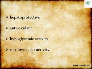  hepatoprotective
 anti-oxidant
 hypoglycemic activity
 cardiovascular activity
PPRC/INDIA 14
 