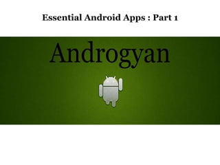 Essential Android Apps : Part 1
 