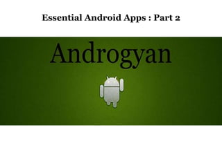 Essential Android Apps : Part 2
 