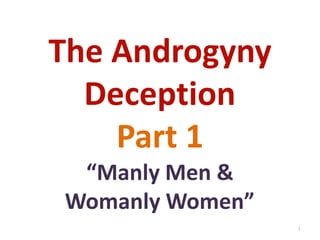 The Androgyny
Deception
Part 1
“Manly Men &
Womanly Women”
1

 