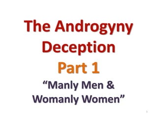 The Androgyny
Deception
Part 1
“Manly Men &
Womanly Women”
1
 