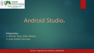 Android Studio.
Integrantes:
Wincler Percy Díaz Vílchez.
José Andrés ríos vera
Carrera : Ingeniería de sistemas y telemática
 