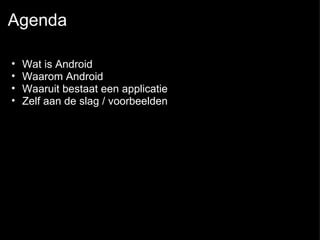 Agenda Wat is Android  Waarom Android Waaruit bestaat een applicatie Zelf aan de slag / voorbeelden 