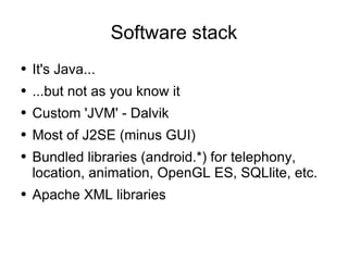 Software stack <ul><li>It's Java... </li></ul><ul><li>...but not as you know it </li></ul><ul><li>Custom 'JVM' - Dalvik </...
