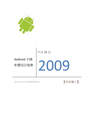 7 月 15 日

Android 手機
軟體設計競賽
                     2009
隊名:<<無言以隊>>(MH07142135)         【美食獵人】
 