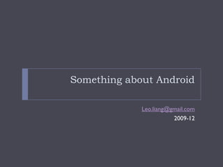 Something about Android

             Leo.liang@gmail.com
                        2009-12
 