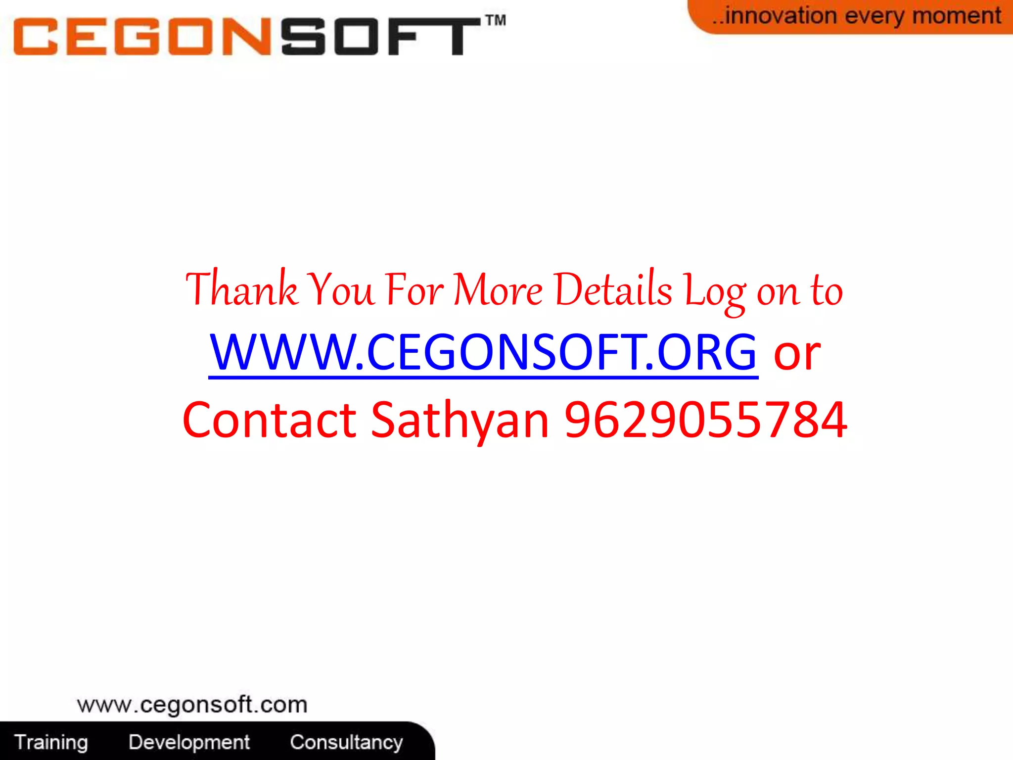 Thank You For More Details Log on to 
WWW.CEGONSOFT.ORG or 
Contact Sathyan 9629055784 
