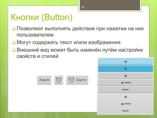 Кнопки (Button)
 Позволяют выполнять действия при нажатии на них
пользователем
 Могут содержать текст и/или изображения
 Внешний вид может быть изменён путём настройки
свойств и стилей
30
 