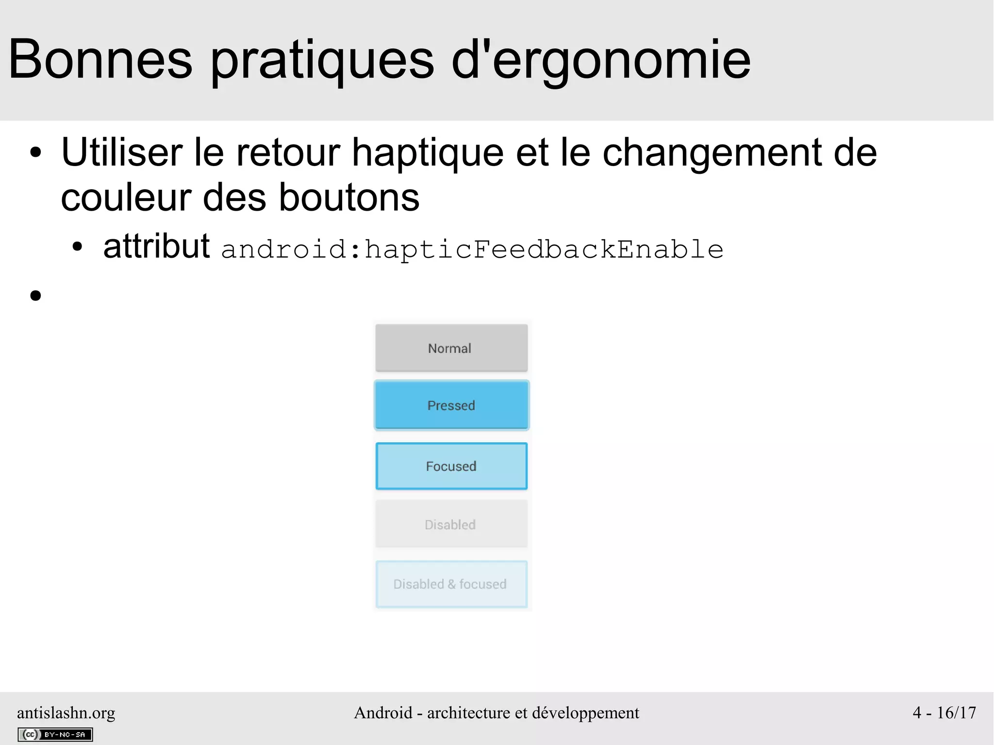 antislashn.org Android - architecture et développement 4 - 16/17
Bonnes pratiques d'ergonomie
● Utiliser le retour haptique et le changement de
couleur des boutons
● attribut android:hapticFeedbackEnable
●
 