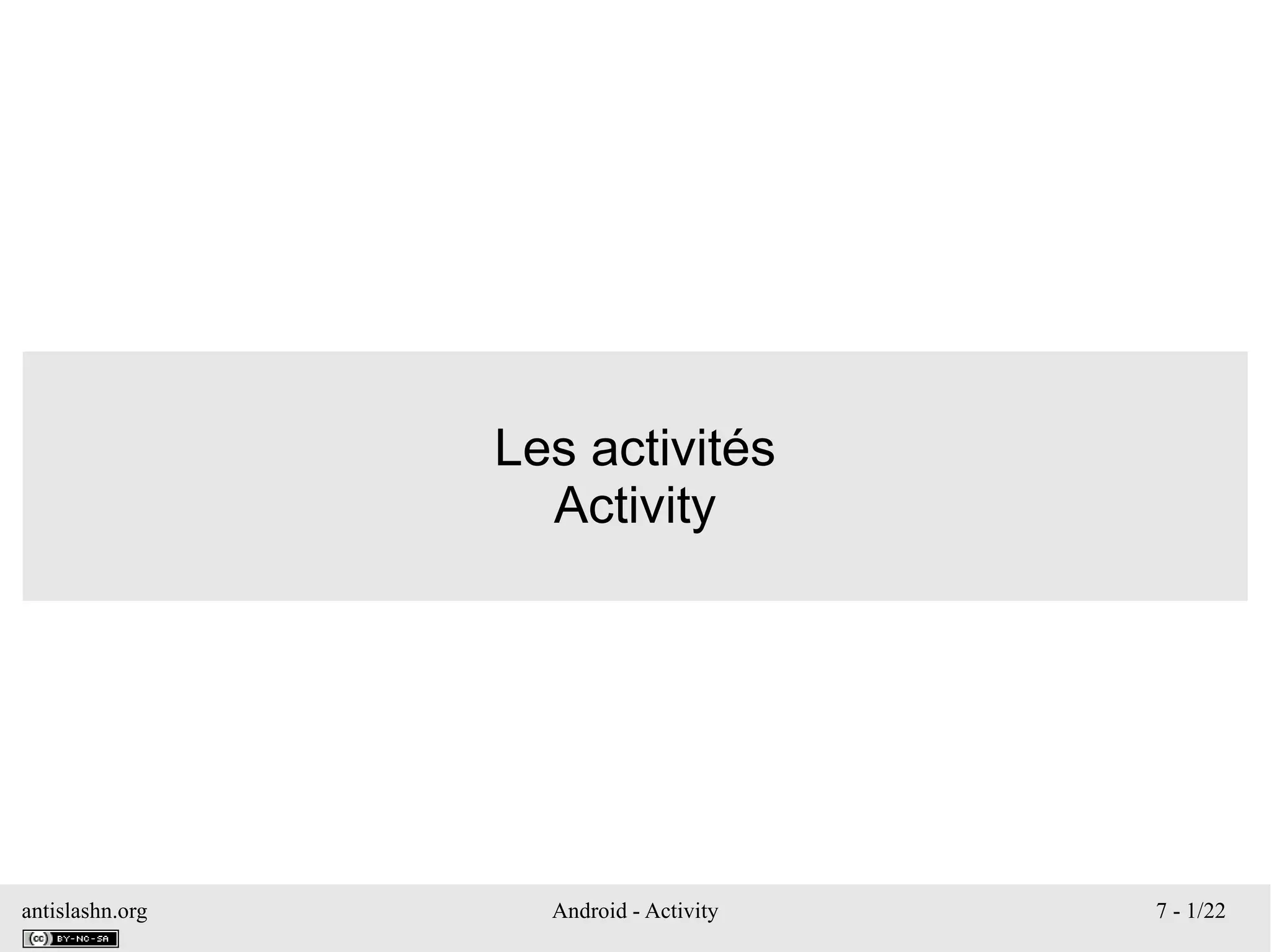antislashn.org Android - Activity 7 - 1/22
Les activités
Activity
 