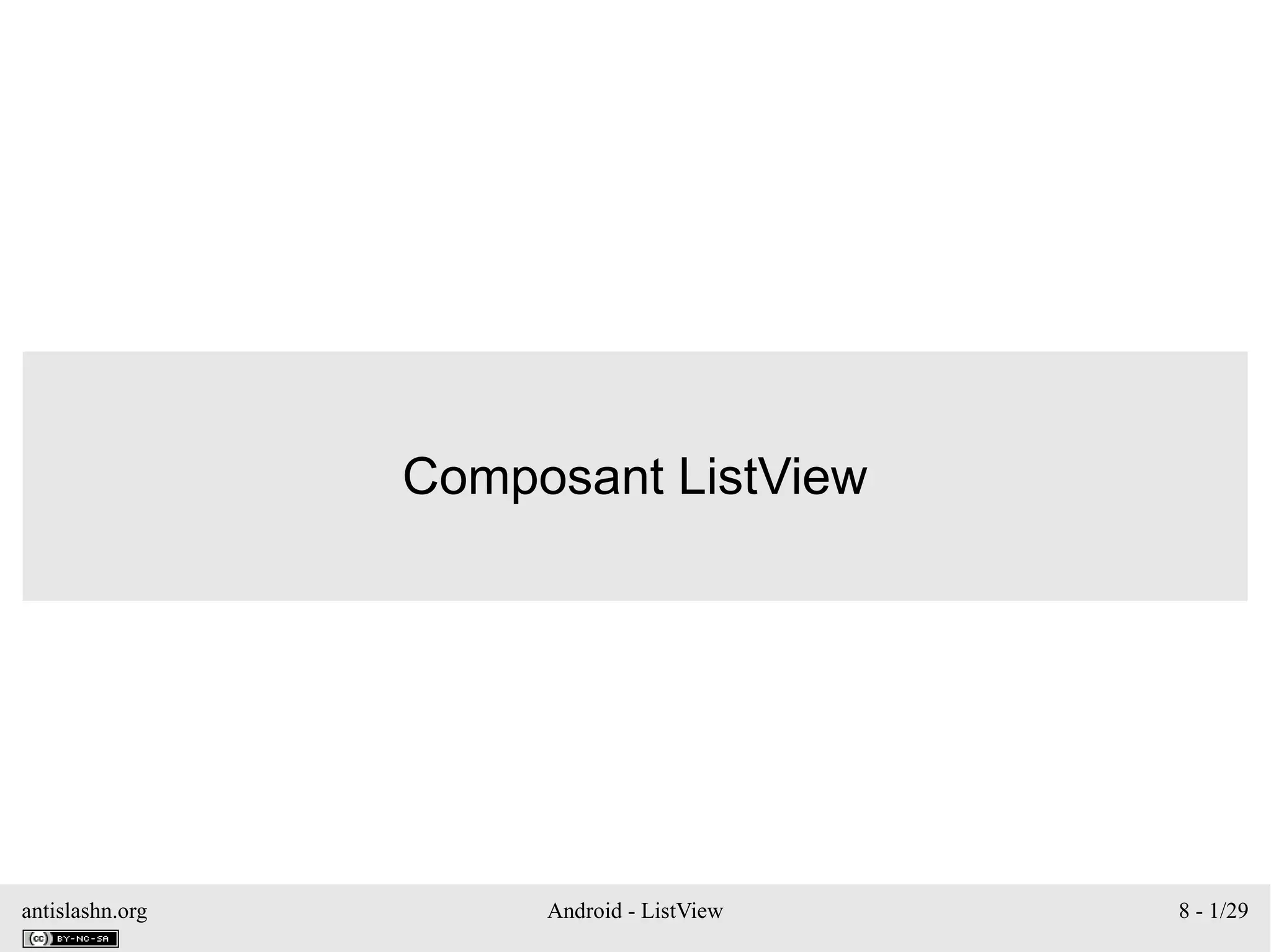 antislashn.org Android - ListView 8 - 1/29
Composant ListView
 