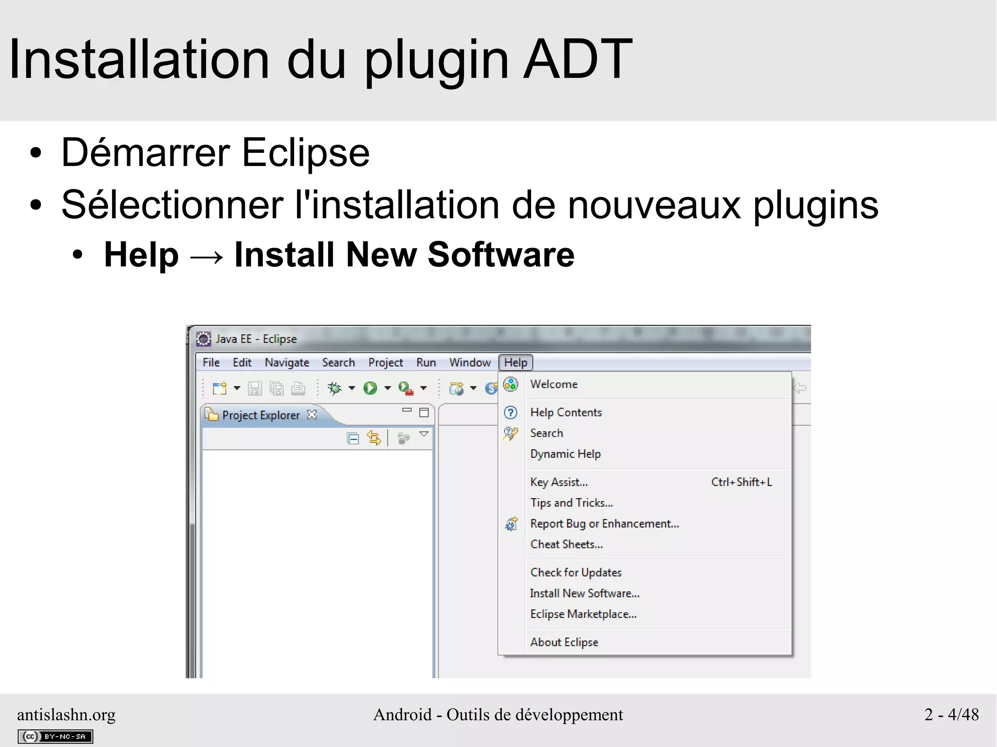 antislashn.org Android - Outils de développement 2 - 4/48
Installation du plugin ADT
● Démarrer Eclipse
● Sélectionner l'installation de nouveaux plugins
● Help → Install New Software
 