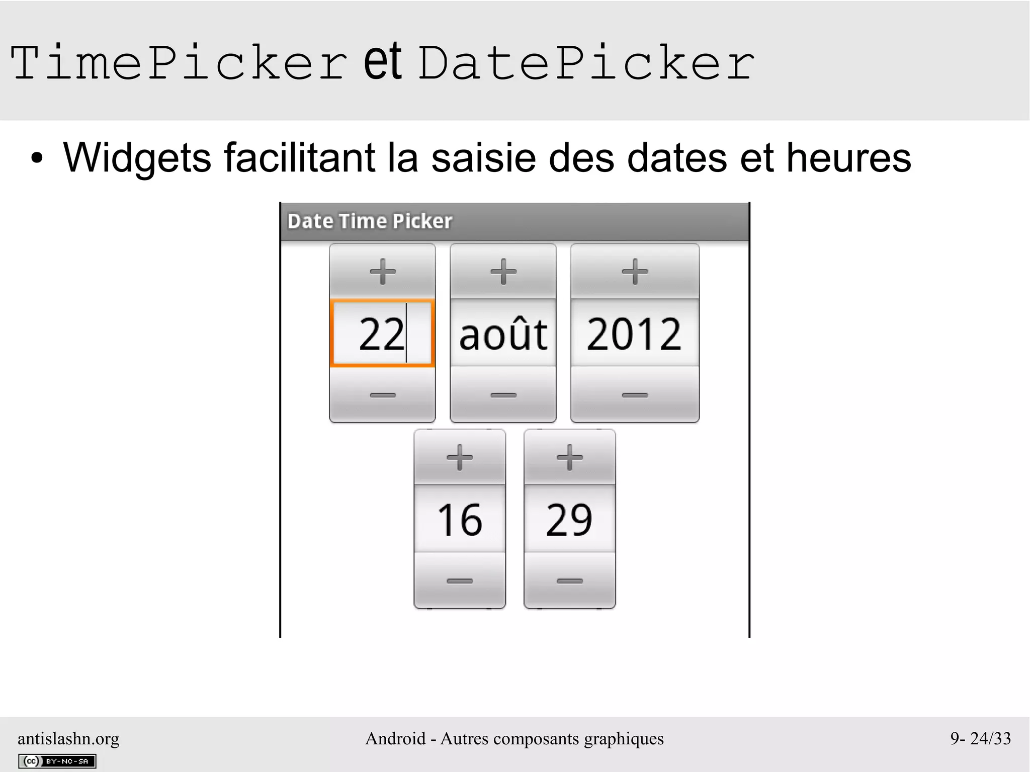 antislashn.org Android - Autres composants graphiques 9- 24/33
TimePicker et DatePicker
● Widgets facilitant la saisie des dates et heures
 