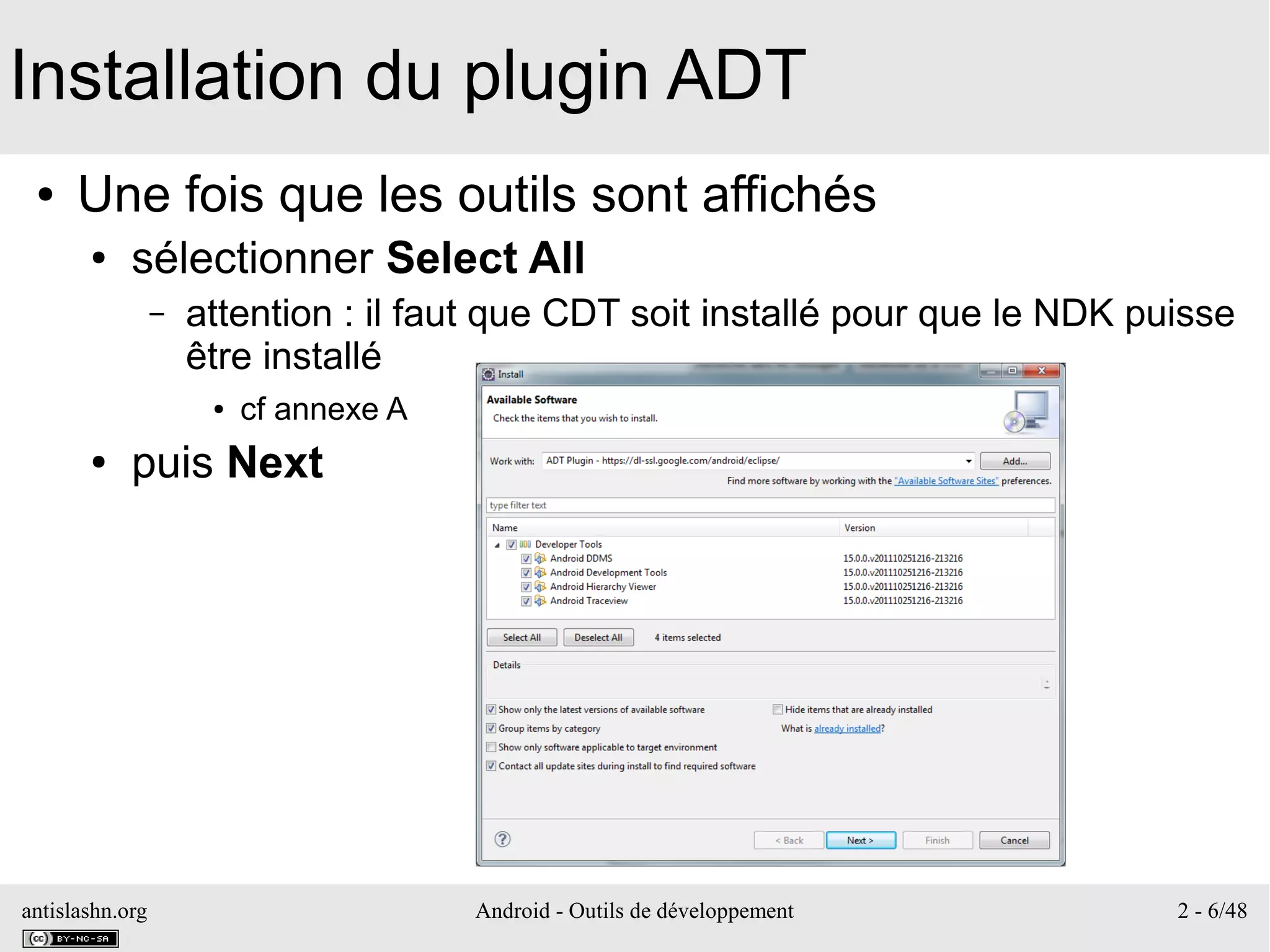antislashn.org Android - Outils de développement 2 - 6/48
Installation du plugin ADT
● Une fois que les outils sont affichés
● sélectionner Select All
– attention : il faut que CDT soit installé pour que le NDK puisse
être installé
● cf annexe A
● puis Next
 