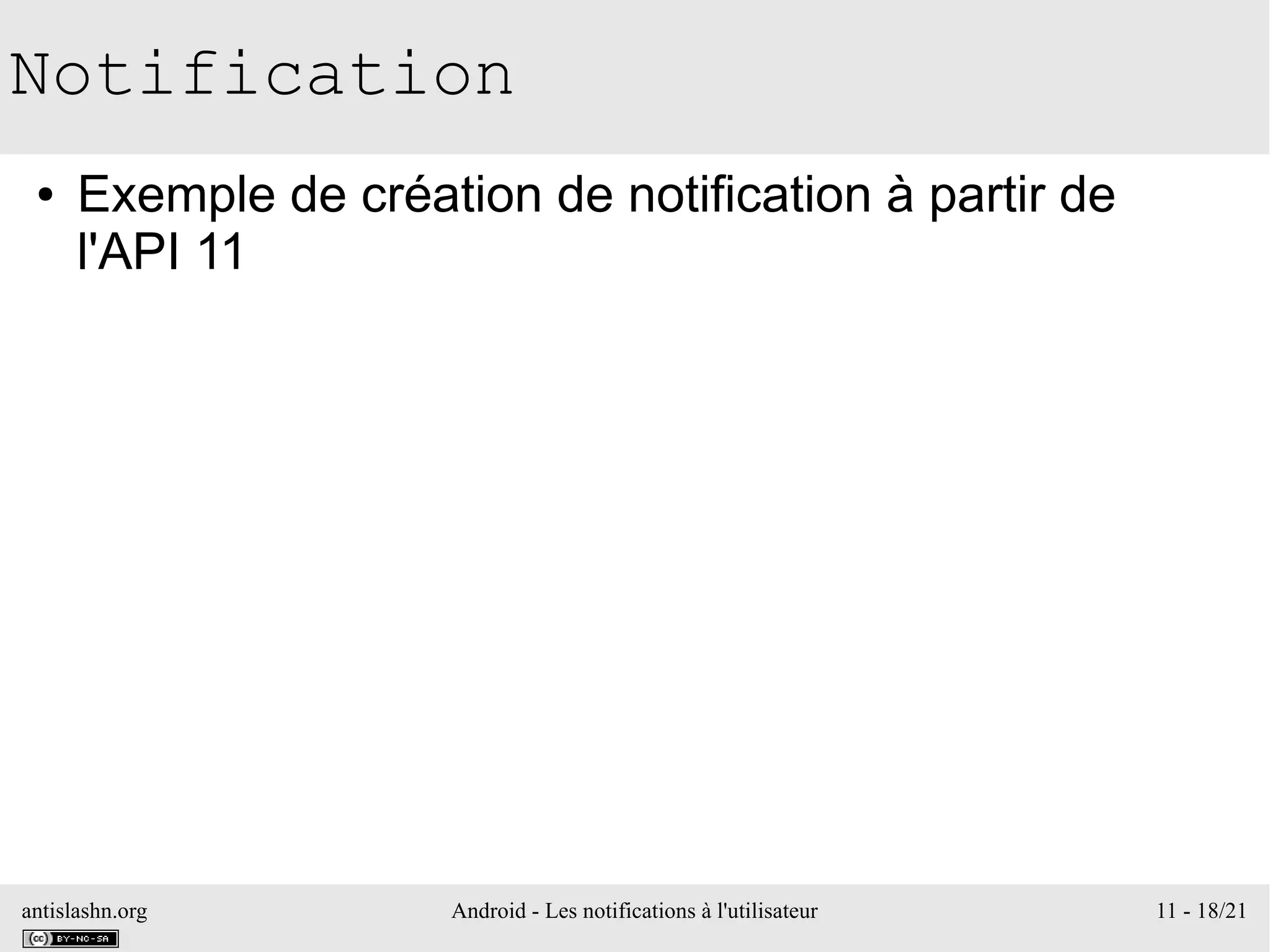antislashn.org Android - Les notifications à l'utilisateur 11 - 18/21
Notification
● Exemple de création de notification à partir de
l'API 11
 